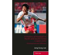 A History of Football in North and South Korea c.1910-2002: Development and Diffusion: 5 (Sport, History and Culture)