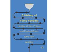 A History of Force Feeding: Hunger Strikes, Prisons and Medical Ethics, 1909-1974