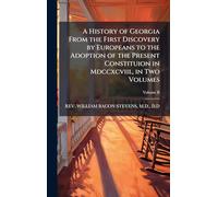 A History of Georgia From the First Discovery by Europeans to the Adoption of the Present Constituion in Mdccxcviii., in Two Volumes
