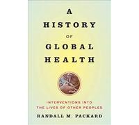 A History of Global Health - Interventions into the Lives of Other Peoples