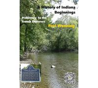 A History of Indiana - The Beginning: Prehistory to the French Explorers: 1 (History and Heritage of Indiana)