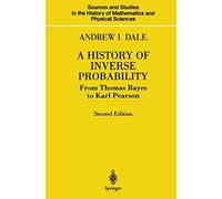 A History of Inverse Probability: From Thomas Bayes to Karl Pearson (Sources and Studies in the History of Mathematics and Physical Sciences)