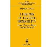 A History of Inverse Probability: From Thomas Bayes to Karl Pearson (STUDIES IN THE HISTORY OF MATHEMATICS AND THE PHYSICAL SCIENCES)