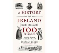 A History of Ireland in 100 Episodes : Ancient, Medieval and Modern Ireland