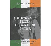 A History of Irish Organized Crime: Blood, Bombs, and Tears for the Homeland