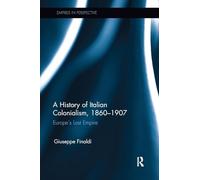 A History of Italian Colonialism, 1860-1907: Europe’s Last Empire (Empires in Perspective)