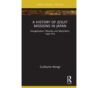 A History of Jesuit Missions in Japan : Evangelization, Miracles and Martyrdom, 1549-1614