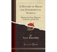 A History of Magic and Experimental Science, Vol. 1: During the First Thirteen Centuries of Our Era (Classic Reprint)