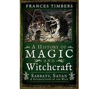 A History of Magic and Witchcraft: Sabbats, Satan and Superstitions in the West