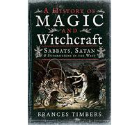 A History of Magic and Witchcraft: Sabbats, Satan and Superstitions in the West