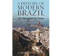 A History of Modern Brazil: The Past against the Future (Latin American Silhouettes)