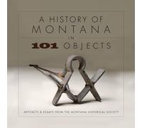 A History of Montana in 101 Objects: Artifacts & Essays from the Montana Historical Society