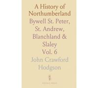 A History of Northumberland: Bywell St. Peter, St. Andrew, Blanchland & Slaley