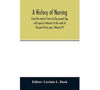 A history of nursing; From the earliest times to the present day with special reference to the work of the past thirty years (Volume IV)