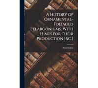 A History of Ornamental-Foliaged Pelargoniums, With Hints for Their Production [&C.]