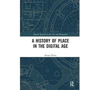 A History of Place in the Digital Age (Digital Research in the Arts and Humanities)