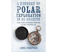 A History of Polar Exploration in 50 Objects: From Cook’s Circumnavigations to the Aviation Age