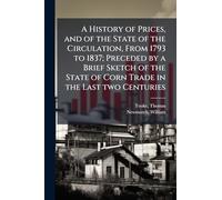 A History of Prices, and of the State of the Circulation, From 1793 to 1837; Preceded by a Brief Sketch of the State of Corn Trade in the Last two Centuries