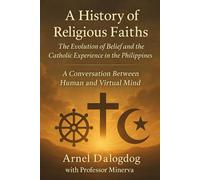 A History of Religious Faiths: A Conversation Between Human and Virtual Mind (A Journey of Knowledge and Faith)