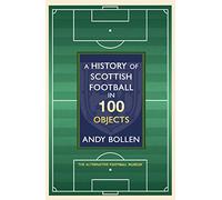 A History of Scottish Football in 100 Objects: The Alternative Football Museum: The Mayhem, Mavericks and Magic of the Beautiful Game