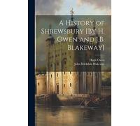 A History of Shrewsbury [By H. Owen and J.B. Blakeway]