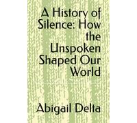A History of Silence: How the Unspoken Shaped Our World