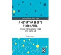 A History of Sports Video Games: Building Virtual Athletic Fields in the Digital Age (Routledge Studies in Cultural History)