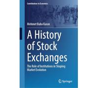 A History of Stock Exchanges: The Role of Institutions in Shaping Market Evolution (Contributions to Economics)