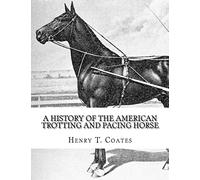 A History of the American Trotting and Pacing Horse: With Pedigrees of Famous Standardbred Horses, Useful Hints