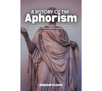 A History of the Aphorism: Wisdom in Short Form from Ancient Sages to Digital Memes How Philosophy's Shortest Sentences Shaped Civilization and Continue Going Viral