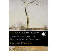 A History of the Castles of Herefordshire and Their Lords