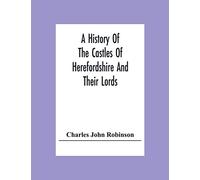 A History Of The Castles Of Herefordshire And Their Lords