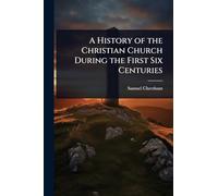 A History of the Christian Church During the First Six Centuries