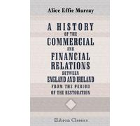 A History of the Commercial and Financial Relations between England and Ireland from the Period of the Restoration