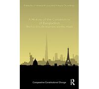 A History of the Constitution of Bangladesh: The Founding, Development, and Way Ahead (Comparative Constitutional Change)