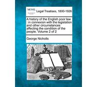 A History of the English Poor Law: In Connexion with the Legislation and Other Circumstances Affecting the Condition of the People. Volume 2 of 2