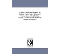 A history of the feud between the Hill and Evans parties of Garrard County, Ky. The most exciting tragedy ever enacted on the bloody grounds of Kentucky.