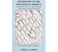 A HISTORY OF THE FISH HOOK IN AMERICA: AN ILLUSTRATED OVERVIEW OF THE ORIGINS, DEVELOPMENT, AND MANUFACTURE OF THE AMERICAN FISH HOOK. VOLUME ONE: FROM FORGE TO MACHINE. By Todd E.A. Larson.