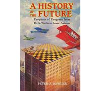 A History of the Future: Prophets of Progress from H. G. Wells to Isaac Asimov