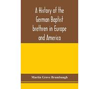 A history of the German Baptist brethren in Europe and America