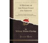 A History of the Gold Coast and Ashanti, Vol. 1 of 2: From the Earliest Times to the Commencement of the Twentieth Century (Classic Reprint)