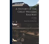 A History of the Great Western Railway; Being the Story of the Broad Gauge