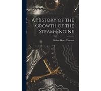 A History of the Growth of the Steam-Engine