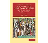 A History of the Later Roman Empire: From Arcadius To Irene (395 A.D. To 800 A.D): Volume 2 (Cambridge Library Collection - Classics)