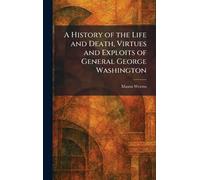 A History of the Life and Death, Virtues and Exploits of General George Washington