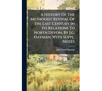 A History Of The Methodist Revival Of The Last Century In Its Relations To North Devon, By J.g. Hayman, With Suppl. Notes