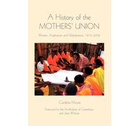 A History of the Mothers' Union: Women, Anglicanism and Globalisation, 1876-2008