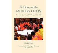 A History of the Mothers' Union: Women, Anglicanism and Globalisation, 1876-2008 (Studies in Modern British Religious History)