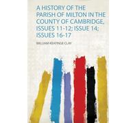 A History of the Parish of Milton in the County of Cambridge, Issues 11-12; Issue 14; Issues 16-17