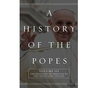 A History of the Popes: Volume III: The Protestant Reformation to the Twenty-First Century